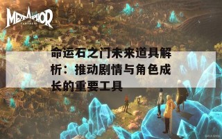 命运石之门未来道具解析：推动剧情与角色成长的重要工具