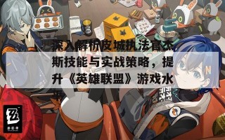 深入解析皮城执法官杰斯技能与实战策略，提升《英雄联盟》游戏水平