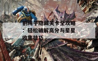 割绳子隐藏关卡全攻略：轻松破解高分与星星收集技巧