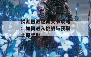 锈湖根源隐藏关卡攻略：如何进入挑战与获取丰厚奖励