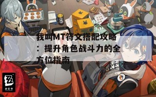 我叫MT符文搭配攻略：提升角色战斗力的全方位指南