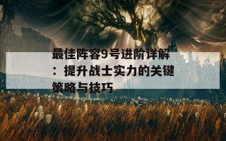 最佳阵容9号进阶详解：提升战士实力的关键策略与技巧