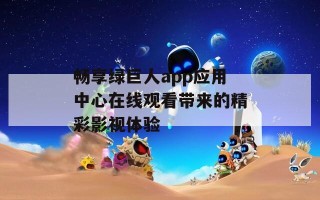 畅享绿巨人app应用中心在线观看带来的精彩影视体验