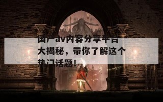 国产av内容分享平台大揭秘，带你了解这个热门话题！