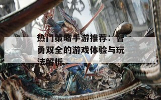 热门策略手游推荐：智勇双全的游戏体验与玩法解析