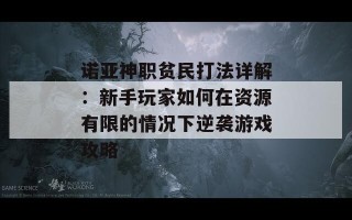 诺亚神职贫民打法详解：新手玩家如何在资源有限的情况下逆袭游戏攻略