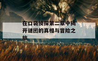 在口袋侦探第二章中揭开谜团的真相与冒险之旅