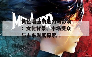 黄色漫画的魅力与影响：文化背景、市场受众与未来发展探索