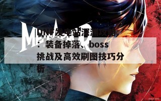 DNF发电站深渊攻略：装备掉落、boss挑战及高效刷图技巧分析