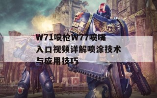 W71喷枪W77喷嘴入口视频详解喷涂技术与应用技巧