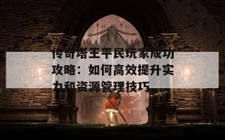 传奇塔王平民玩家成功攻略：如何高效提升实力和资源管理技巧