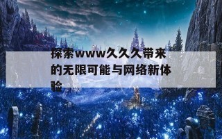 探索www久久久带来的无限可能与网络新体验