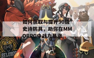 如何获取与提升90级史诗防具，助你在MMORPG中战力暴涨