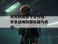 坦克防御关卡全开版：尽享战略防御乐趣与挑战