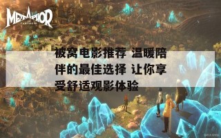 被窝电影推荐 温暖陪伴的最佳选择 让你享受舒适观影体验