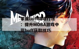 掌握buff隔墙打法：提升MOBA游戏中蓝buff获取技巧