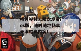 榴莲视频无限次观看ios版，随时随地畅享无限精彩内容！