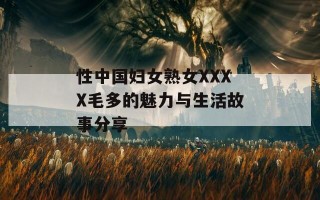 性中国妇女熟女XXXX毛多的魅力与生活故事分享