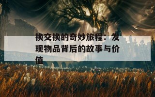 换交换的奇妙旅程：发现物品背后的故事与价值