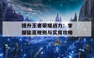 提升王者荣耀战力：掌握输赢规则与实用攻略