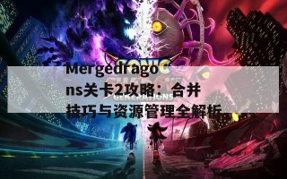 Mergedragons关卡2攻略：合并技巧与资源管理全解析