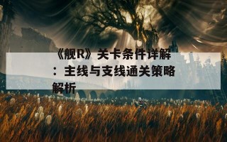 《舰R》关卡条件详解：主线与支线通关策略解析