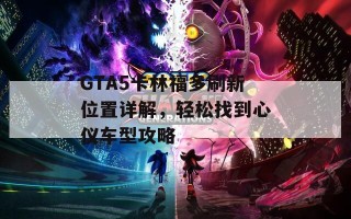 GTA5卡林福多刷新位置详解，轻松找到心仪车型攻略