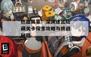 热血英豪：深渊迷宫隐藏关卡探索攻略与挑战秘籍