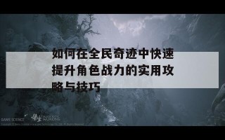 如何在全民奇迹中快速提升角色战力的实用攻略与技巧