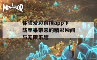 体验爱彩直播app下载苹果带来的精彩瞬间与无限乐趣