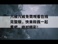 八戒八戒免费观看在线完整版，快来和我一起看吧，绝对精彩！