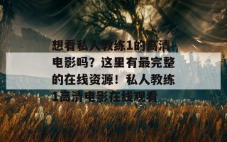 想看私人教练1的高清电影吗？这里有最完整的在线资源！私人教练1高清电影在线观看