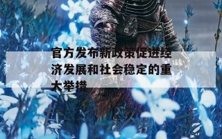 官方发布新政策促进经济发展和社会稳定的重大举措