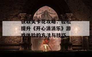 获取关卡花攻略：轻松提升《开心消消乐》游戏体验的方法与技巧