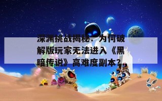 深渊挑战揭秘：为何破解版玩家无法进入《黑暗传说》高难度副本？