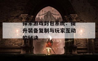 探索游戏封包系统：提升装备复制与玩家互动的秘诀