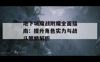 地下城魔战附魔全面指南：提升角色实力与战斗策略解析