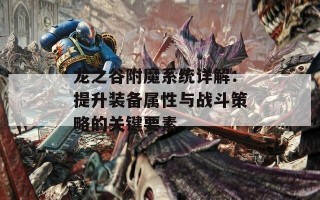 龙之谷附魔系统详解：提升装备属性与战斗策略的关键要素