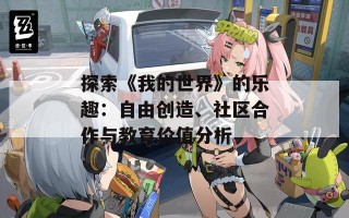 探索《我的世界》的乐趣：自由创造、社区合作与教育价值分析