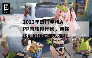 2023年热门手机APP游戏排行榜，带你找到好玩的游戏推荐