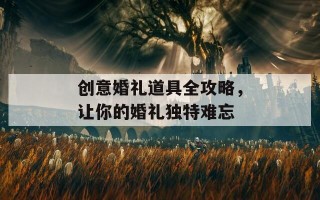 创意婚礼道具全攻略，让你的婚礼独特难忘