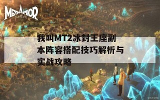 我叫MT2冰封王座副本阵容搭配技巧解析与实战攻略