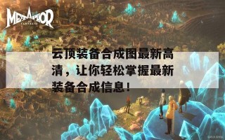 云顶装备合成图最新高清，让你轻松掌握最新装备合成信息！