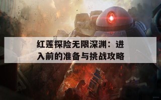 红莲探险无限深渊：进入前的准备与挑战攻略