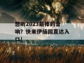 想听2023最棒的音响？快来伊缅园直达入口！