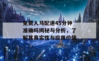 免费人马配速45分钟准确吗揭秘与分析，了解其真实性与应用价值