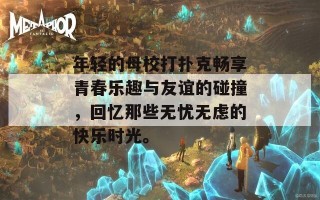 年轻的母校打扑克畅享青春乐趣与友谊的碰撞，回忆那些无忧无虑的快乐时光。