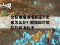 女性用蜡油堵塞尿不出来怎么办？教你应对尴尬的解决办法