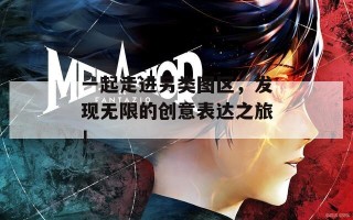 一起走进另类图区，发现无限的创意表达之旅！