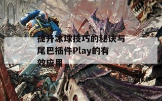 提升冰球技巧的秘诀与尾巴插件Play的有效应用